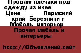  Продаю плечики под одежду из икеа  1 000 ₽ › Цена ­ 1 000 - Пермский край, Березники г. Мебель, интерьер » Прочая мебель и интерьеры   